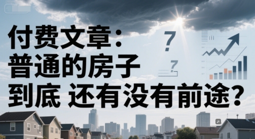 付费文章：普通的房子到底还有没有前途？-大伟资源网