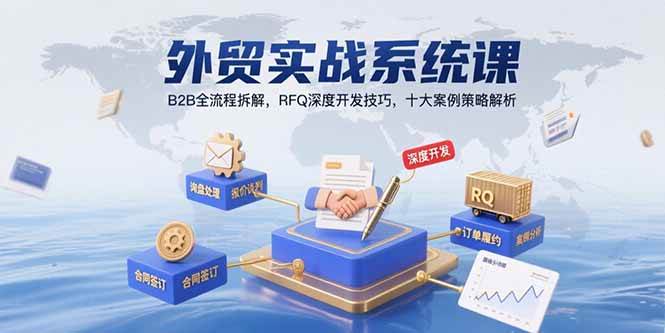 （15562期）外贸实战系统课：B2B全流程拆解，RFQ深度开发技巧，十大案例策略解析-大伟资源网