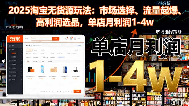 2025淘宝无货源玩法：市场选择、流量起爆、高利润选品，单店月利润1-4w-大伟资源网