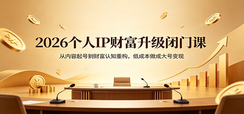 2026个人IP财富升级闭门课：从内容起号到财富认知重构，低成本做成大号变现-大伟资源网