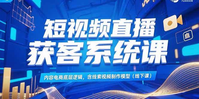 （15282期）短视频直播获客系统课，内容电商底层逻辑，含线索视频制作模型(线下课)-大伟资源网