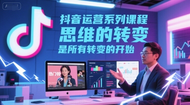 抖音运营系列课程，思维的转变，是所有转变的开始-大伟资源网