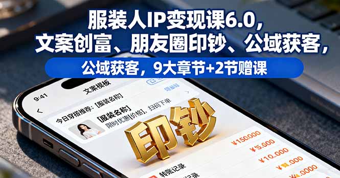 服装人IP变现课6.0，文案创富、朋友圈印钞、公域获客，9大章节+2节赠课-大伟资源网