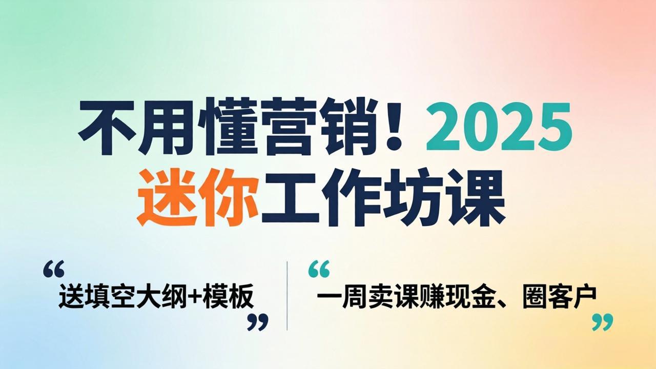 不用懂营销！2025 迷你工作坊课：送填空大纲 + 模板，一周卖课赚现金、圈客户-大伟资源网