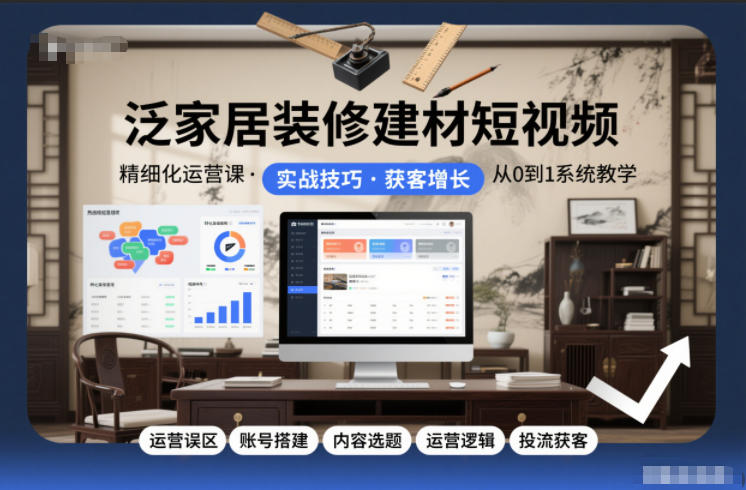 泛家居装修建材短视频精细化运营课，运营误区+账号搭建+内容选题+运营逻辑+投流获客-大伟资源网