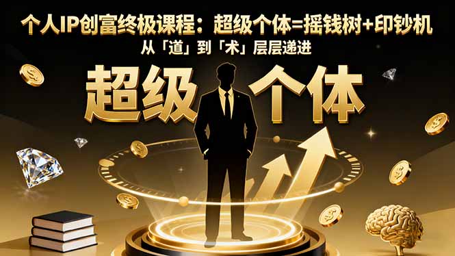 个人IP创富终极课程：超级个体=摇钱树+印钞机，从「道」到「术」层层递进-大伟资源网