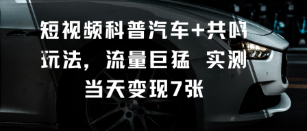 短视频科普汽车+共鸣玩法，流量巨猛实测当天变现7张-大伟资源网