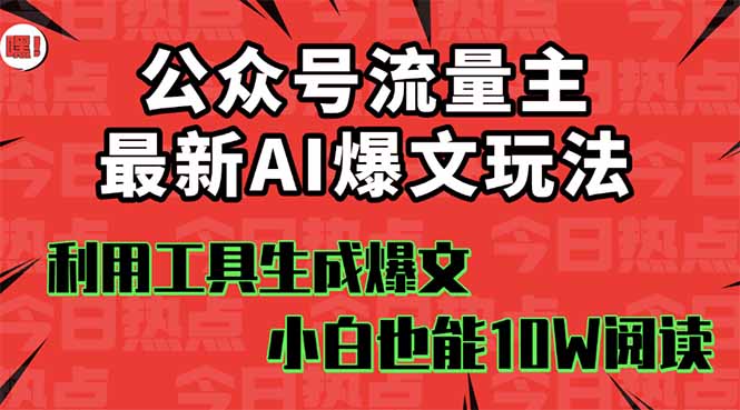 公众号流量主掘金新玩法，利用AI工具发布爆文，小白也能篇篇10W+文章，…-大伟资源网