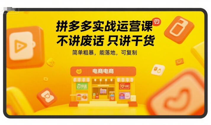 拼多多实战运营课，不讲废话只讲干货，简单粗暴，能落地，可复制-大伟资源网