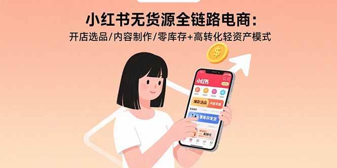 （15785期）小红书无货源全链路电商：开店选品/内容制作/零库存+高转化轻资产模式-大伟资源网