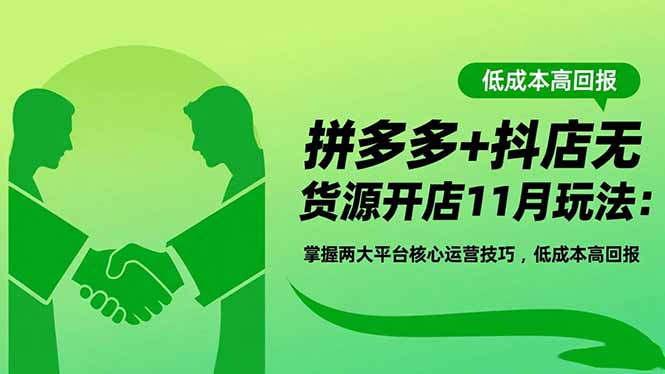 拼多多+抖店无货源开店11月玩法：掌握两大平台核心运营技巧，低成本高回报-大伟资源网