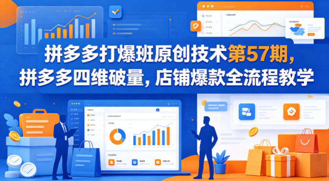 拼多多打爆班原创技术第57期，拼多多四维破量，店铺爆款全流程教学-大伟资源网