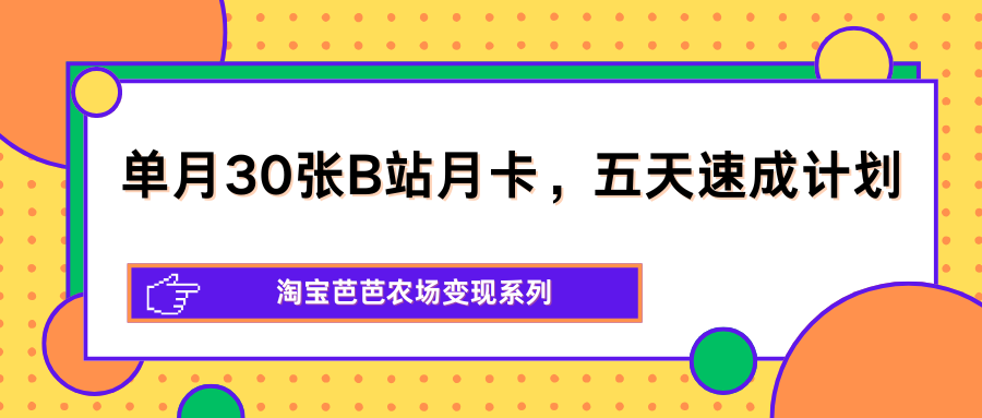 单月30张B站月卡，五天速成计划，淘宝芭芭农场变现系列-大伟资源网