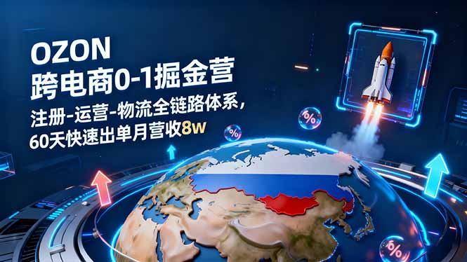 OZON跨境电商0-1掘金营：注册-运营-物流全链路体系，60天快速出单月营收8w-大伟资源网