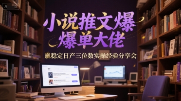 小说推文爆单大佬稳定日产三位数实操经验分享会-大伟资源网