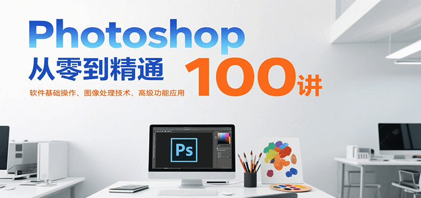 Photoshop从零到精通100讲：软件基础操作、图像处理技术、高级功能应用-大伟资源网