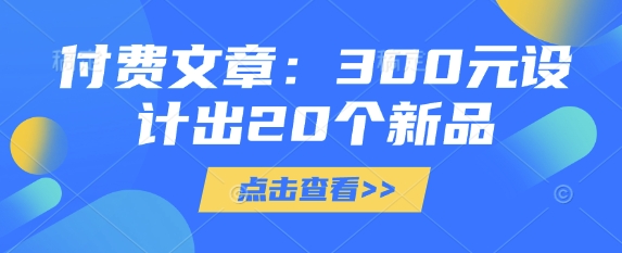 付费文章：300元设计出20个新品-大伟资源网