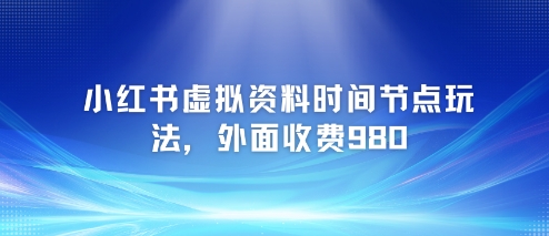 小红书虚拟资料时间节点玩法，外面收费980【附带项目教程】-大伟资源网