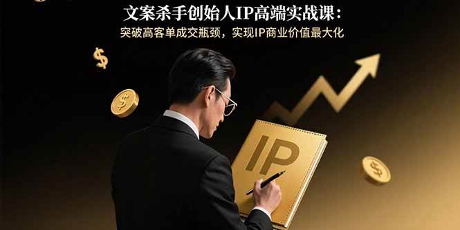 （15797期）文案杀手创始人IP高端实战课：突破高客单成交瓶颈，实现IP商业价值最大化-大伟资源网