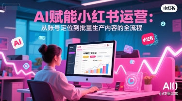AI 赋能小红书运营：从账号定位到批量生产内容的全流程-大伟资源网