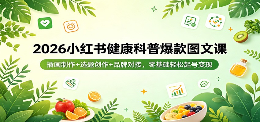 2026小红书健康科普爆款图文课：插画制作+选题创作+品牌对接，零基础轻松起号变现-大伟资源网