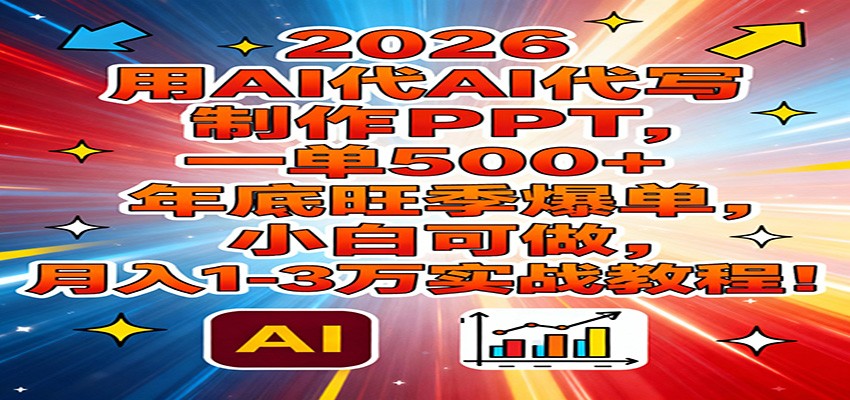 2026用AI代写制作PPT，一单500+，年底旺季爆单，小白可做，月入1-3万实战教程-大伟资源网