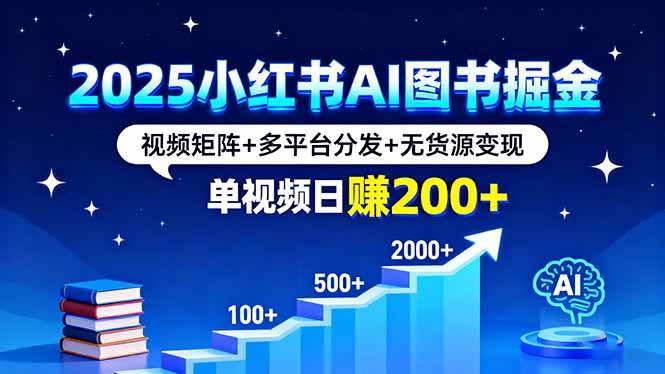 （16011期）2025小红书AI图书掘金，视频矩阵+多平台分发+无货源变现，单视频日赚200+-大伟资源网