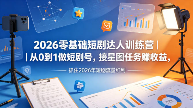 2026零基础短剧达人训练营｜从0到1做短剧号，接星图任务賺收益，抓住2026年短剧流量红利-大伟资源网