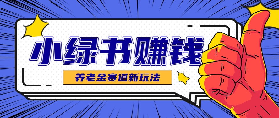 小绿书养老金赛道赚钱思路，利用业余时间轻松操作月入千元的副业项目-大伟资源网