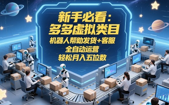 新手必看：多多虚拟类目，机器人帮助发货+客服，全自动运营，轻松月入五位数【揭秘】-大伟资源网