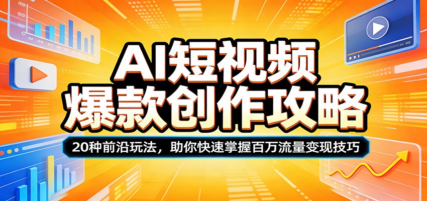 AI短视频爆款创作攻略：20种前沿玩法，助你快速掌握百万流量变现技巧-大伟资源网
