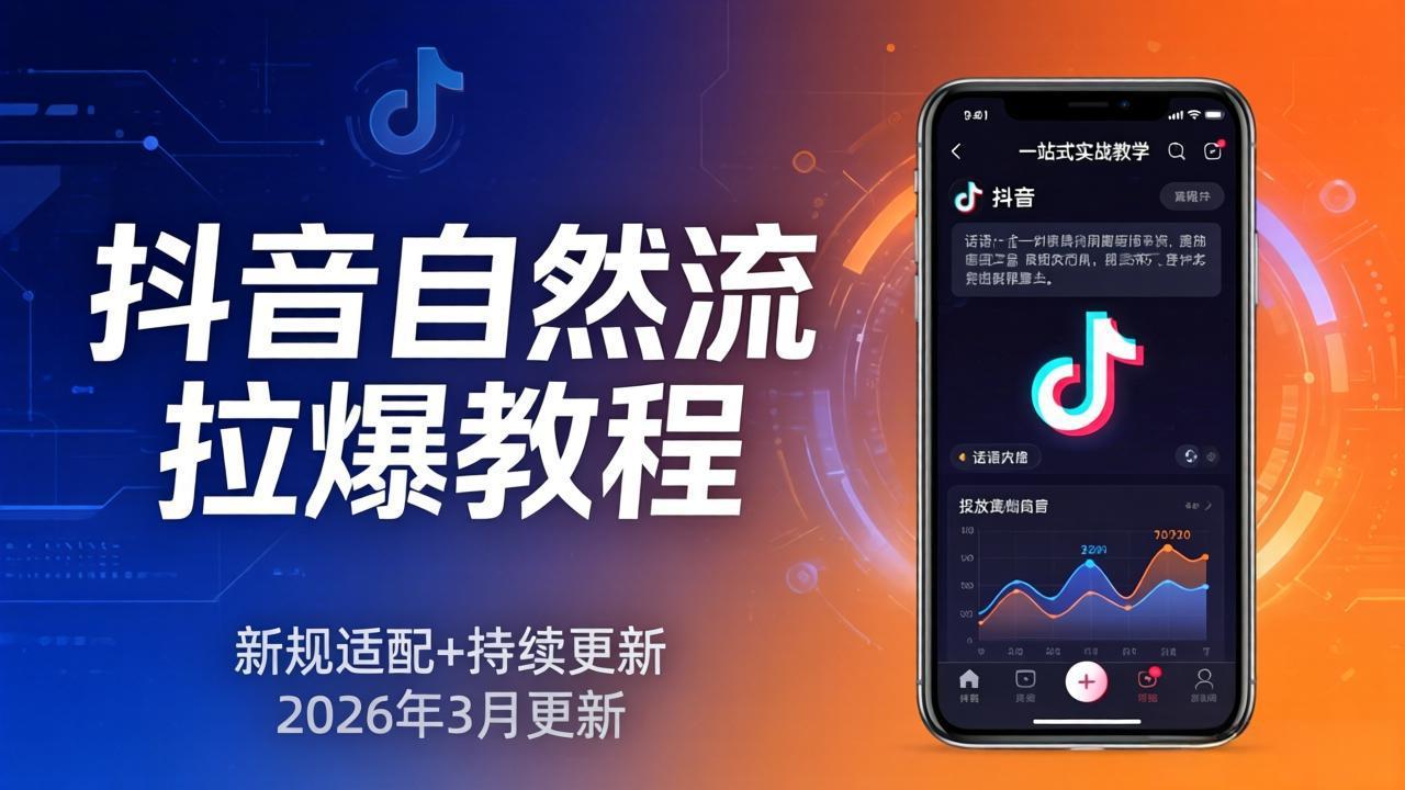 抖音自然流拉爆教程：新规适配+持续更新，话术+投放+起号一站式实战教学(更新26年3月-大伟资源网