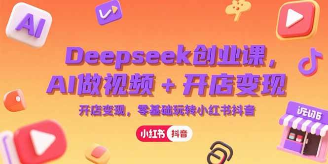 （15286期）Deepseek创业课，AI做视频+开店变现，零基础玩转小红书抖音-大伟资源网