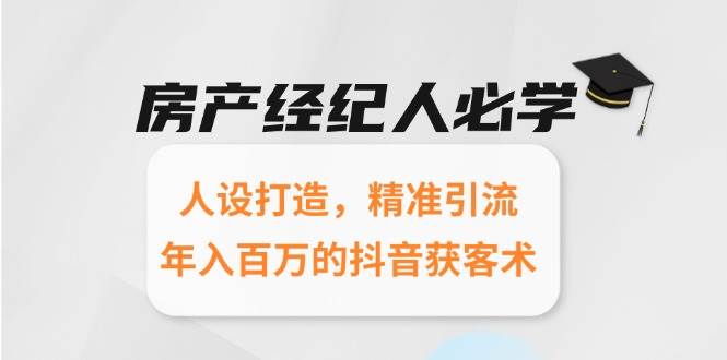 房产经纪人必学：人设打造，精准引流，年入百万的抖音获客术-大伟资源网