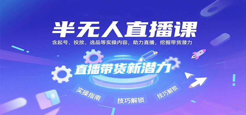 半无人直播课：含起号、投放、选品等实操内容，挖掘直播带货潜力（更新8月）-大伟资源网