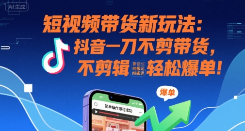 短视频带货新玩法：抖音一刀不剪带货，不剪辑，纯搬运，新手也能轻松爆单!-大伟资源网