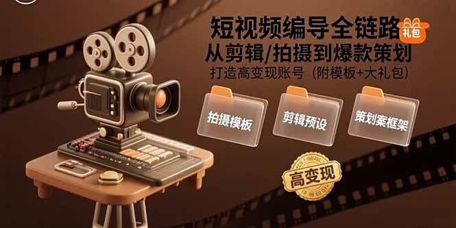 （15600期）短视频编导全链路：从剪辑/拍摄到爆款策划,打造高变现账号(附模板+大礼包)-大伟资源网