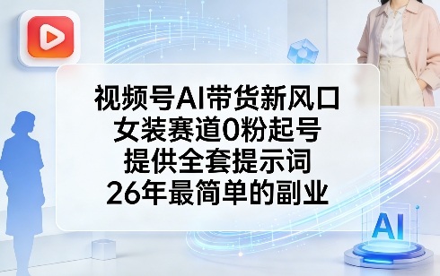 视频号AI带货新风口，女装赛道0粉起号，提供全套提示词，26年最简单的副业-大伟资源网