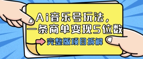 Ai音乐号玩法，多平台几十万粉，一条商单变现5位数，完整版项目拆解-大伟资源网