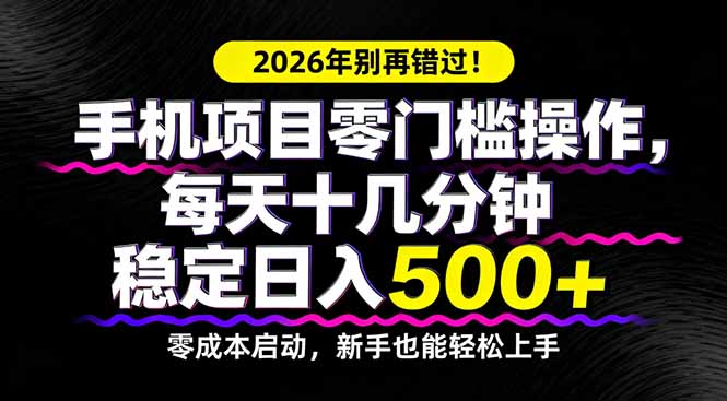 2026年别再错过！手机项目零门槛操作，每天十几分钟稳定日入500+-大伟资源网