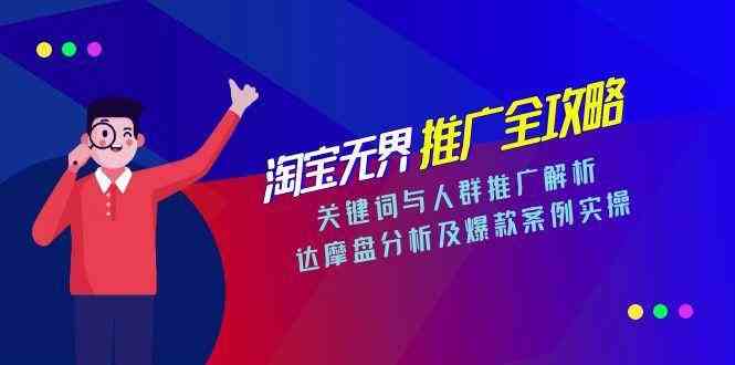 淘宝无界推广全攻略，关键词与人群推广解析，达摩盘分析及爆款案例实操-大伟资源网