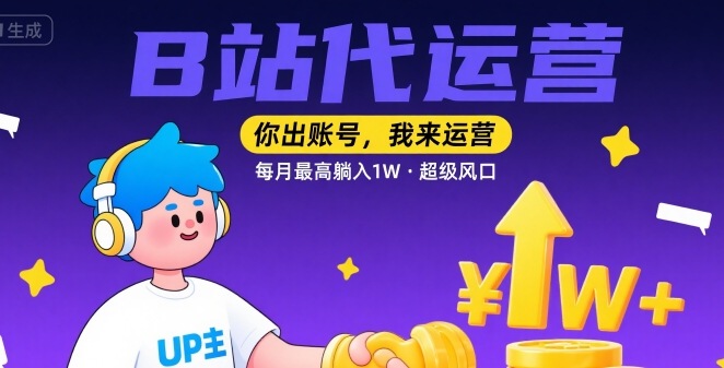 【B站代运营 】你出账号，我来运营，每月最高躺入1W，超级风口【揭秘】-大伟资源网