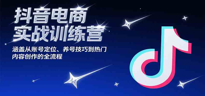 抖音电商实战训练营，涵盖从账号定位、养号技巧到热门内容创作的全流程-大伟资源网