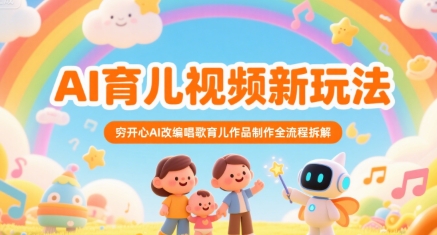 AI育儿视频新玩法，穷开心AI改编唱歌育儿作品制作全流程拆解-大伟资源网