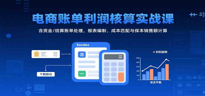 电商账单利润核算实战课：含资金/结算账单处理，报表编制、成本匹配与保本销售额计算-大伟资源网