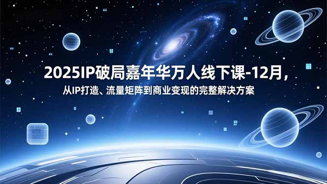 2025IP破局嘉年华万人线下课-12月，从IP打造、流量矩阵到商业变现的完整解决方案-大伟资源网