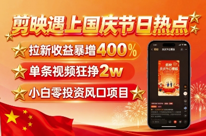 剪映遇上国庆热点，拉新收益暴增400%，单条视频狂挣2W+，无需剪辑基础，几分钟一条作品-大伟资源网