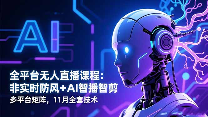 全平台无人直播课程：非实时防风＋AI智播智剪＋多平台矩阵，11月全套技术-大伟资源网