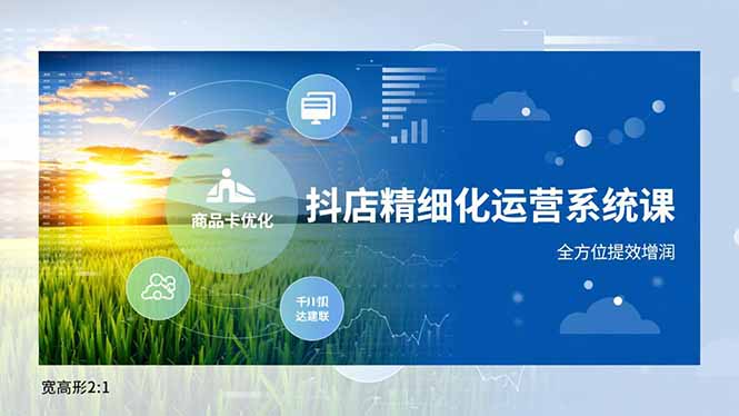 抖店精细化运营系统课，商品卡优化、达人建联、千川投放，全方位提效增润-大伟资源网