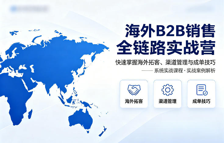 海外B2B销售全链路实战营，快速掌握海外拓客、渠道管理与成单技巧-大伟资源网